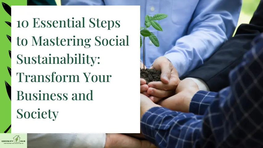 10 Essential Steps to Mastering Social Sustainability: Transform Your Business and Society