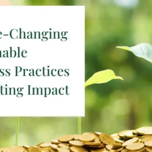 4 Game-Changing Sustainable Business Practices for Lasting Impact