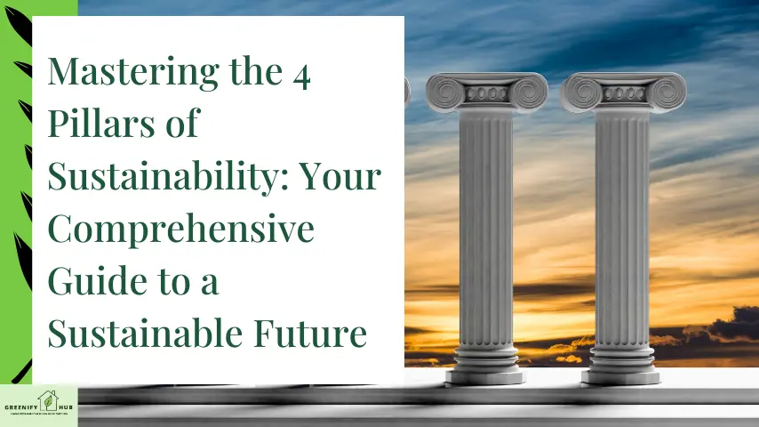 Mastering the 4 Pillars of Sustainability: Your Comprehensive Guide to a Sustainable Future