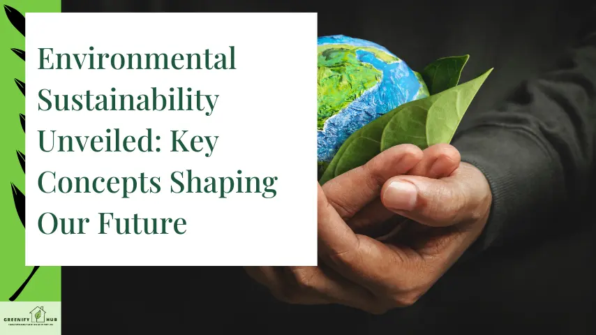 Environmental Sustainability Unveiled: Key Concepts Shaping Our Future