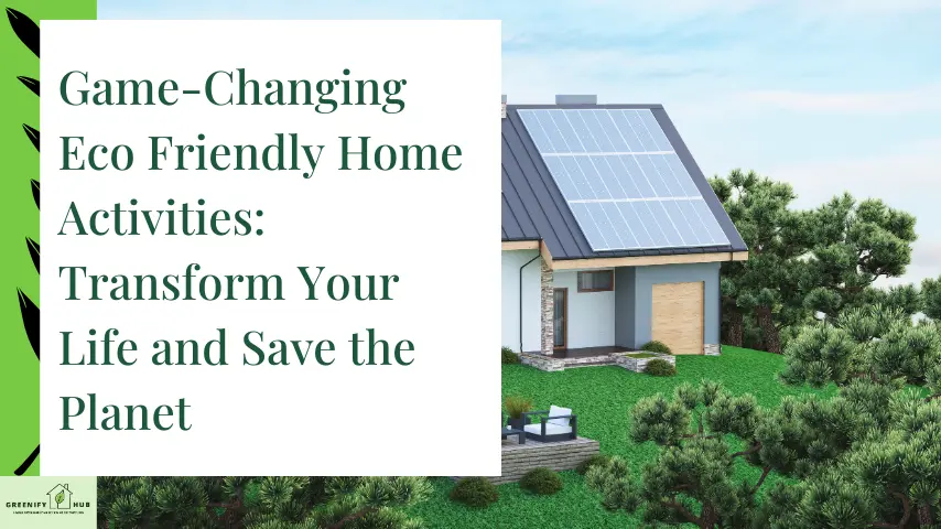 Game-Changing Eco Friendly Home Activities: Transform Your Life and Save the Planet